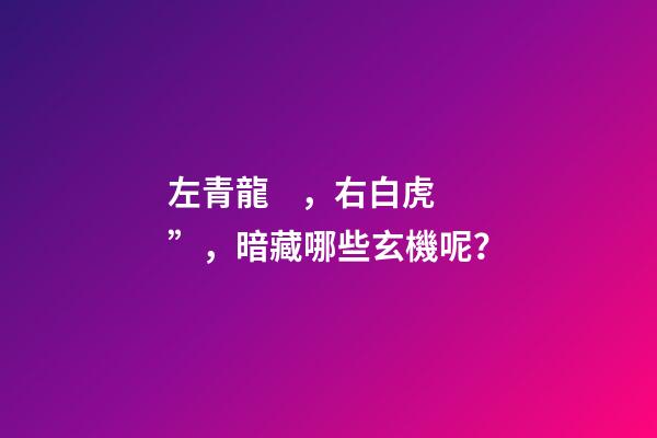 左青龍，右白虎”，暗藏哪些玄機呢？